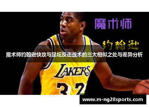 魔术师约翰逊快攻与足坛反击战术的三大相似之处与差异分析