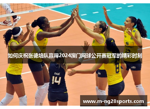 如何庆祝张德培队赢得2024澳门网球公开赛冠军的精彩时刻