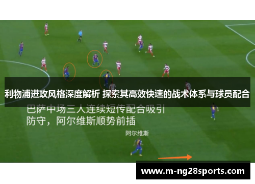 利物浦进攻风格深度解析 探索其高效快速的战术体系与球员配合