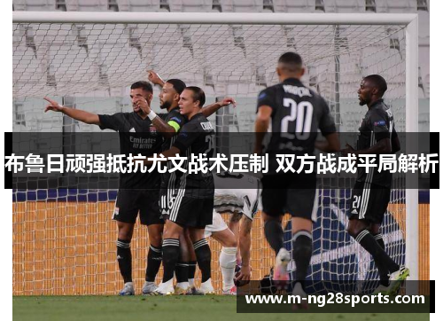 布鲁日顽强抵抗尤文战术压制 双方战成平局解析