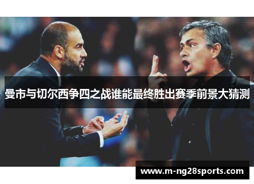 曼市与切尔西争四之战谁能最终胜出赛季前景大猜测