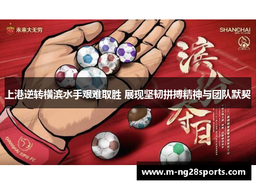 上港逆转横滨水手艰难取胜 展现坚韧拼搏精神与团队默契