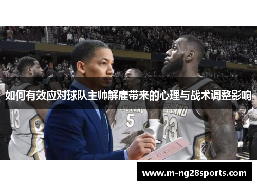 如何有效应对球队主帅解雇带来的心理与战术调整影响