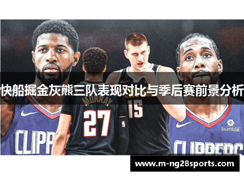 快船掘金灰熊三队表现对比与季后赛前景分析