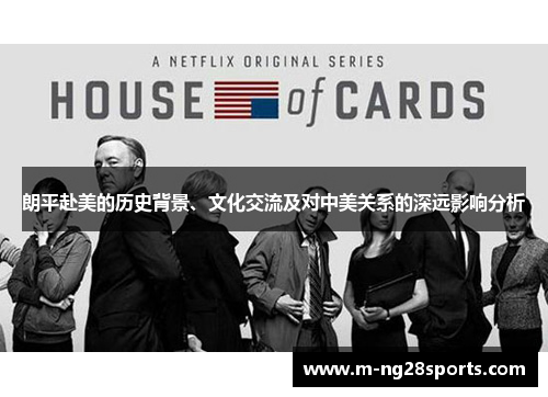 朗平赴美的历史背景、文化交流及对中美关系的深远影响分析