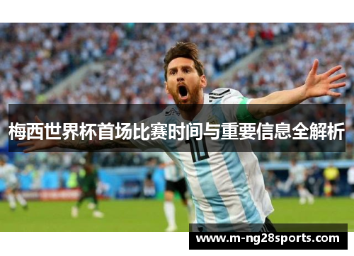 梅西世界杯首场比赛时间与重要信息全解析
