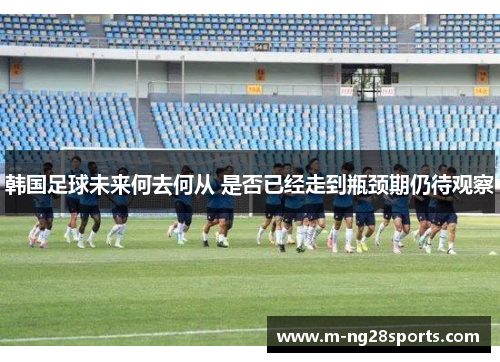 韩国足球未来何去何从 是否已经走到瓶颈期仍待观察