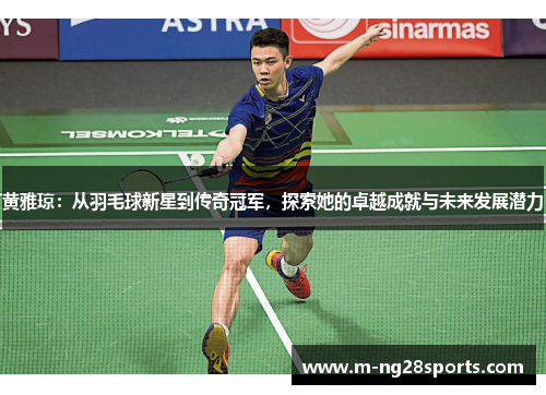 黄雅琼：从羽毛球新星到传奇冠军，探索她的卓越成就与未来发展潜力