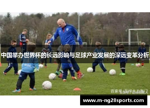 中国举办世界杯的长远影响与足球产业发展的深远变革分析