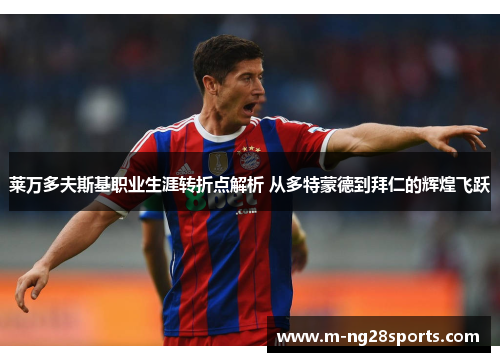 莱万多夫斯基职业生涯转折点解析 从多特蒙德到拜仁的辉煌飞跃